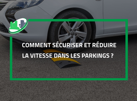 Comment sécuriser et réduire la vitesse dans les parkings ? 